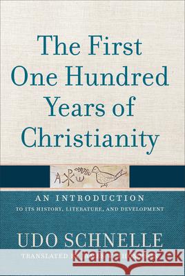 The First One Hundred Years of Christianity: An Introduction to Its History, Literature, and Development Udo Schnelle James W. Thompson 9781540960153 Baker Academic