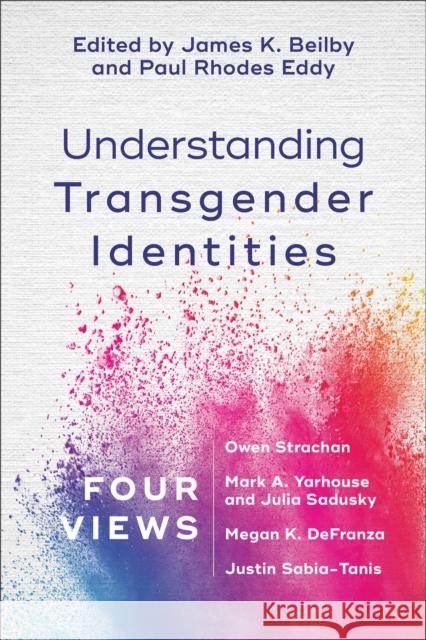 Understanding Transgender Identities: Four Views James K. Beilby Paul Rhodes Eddy 9781540960306