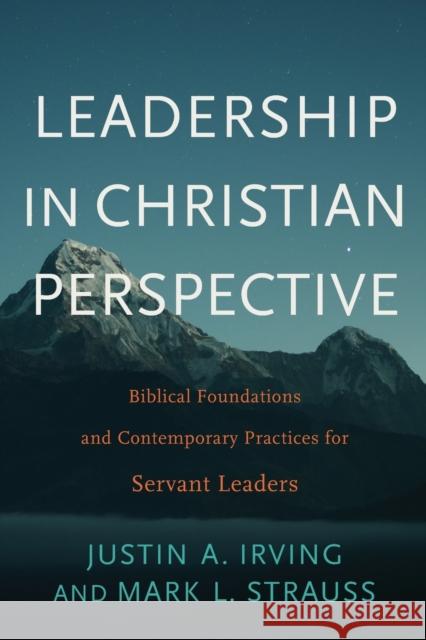 Leadership in Christian Perspective: Biblical Foundations and Contemporary Practices for Servant Leaders Justin A. Irving Mark L. Strauss 9781540960337 Baker Academic