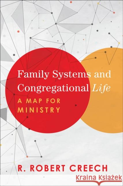 Family Systems and Congregational Life: A Map for Ministry R. Robert Creech 9781540960375
