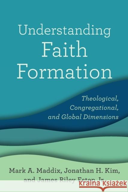 Understanding Faith Formation: Theological, Congregational, and Global Dimensions Mark a. Maddix Jonathan H. Kim James Riley Estep 9781540960382