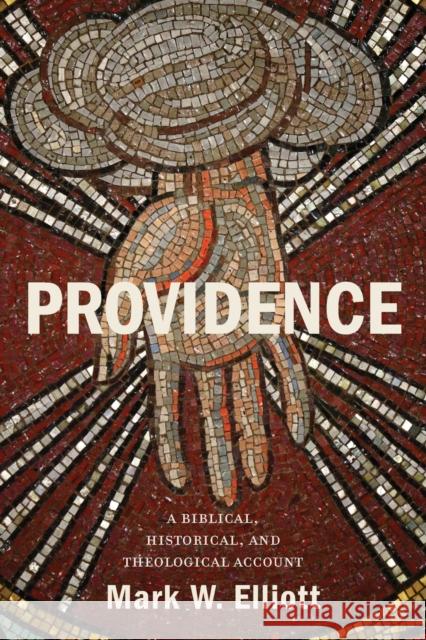 Providence: A Biblical, Historical, and Theological Account Mark W. Elliott 9781540960405 Baker Academic