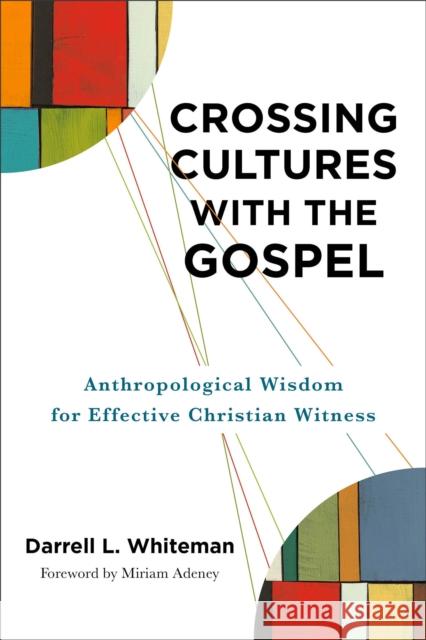 Crossing Cultures with the Gospel: Anthropological Wisdom for Effective Christian Witness Darrell L. Whiteman Miriam Adeney  9781540960467 Baker Academic, Div of Baker Publishing Group