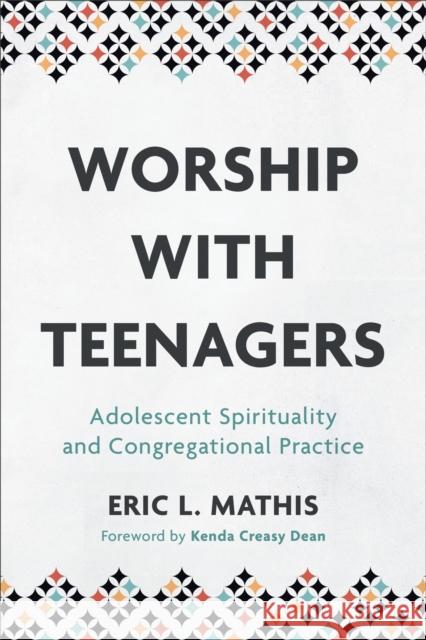 Worship with Teenagers: Adolescent Spirituality and Congregational Practice Eric L. Mathis 9781540960603 Baker Academic