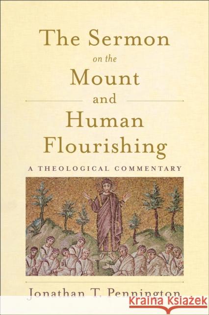 The Sermon on the Mount and Human Flourishing: A Theological Commentary Jonathan T. Pennington 9781540960641 Baker Academic