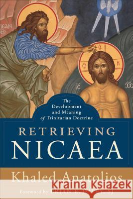 Retrieving Nicaea: The Development and Meaning of Trinitarian Doctrine Khaled Anatolios Brian Daley 9781540960696 Baker Academic