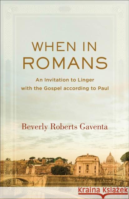 When in Romans – An Invitation to Linger with the Gospel according to Paul Beverly Roberts Gaventa 9781540960719 Baker Academic