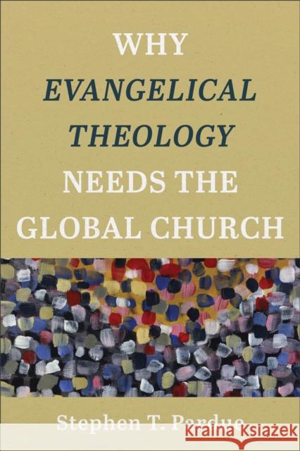 Why Evangelical Theology Needs the Global Church Stephen T. Pardue 9781540960740
