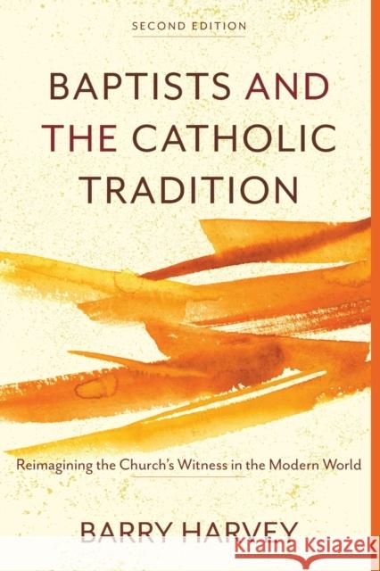 Baptists and the Catholic Tradition: Reimagining the Church's Witness in the Modern World Harvey, Barry 9781540960795