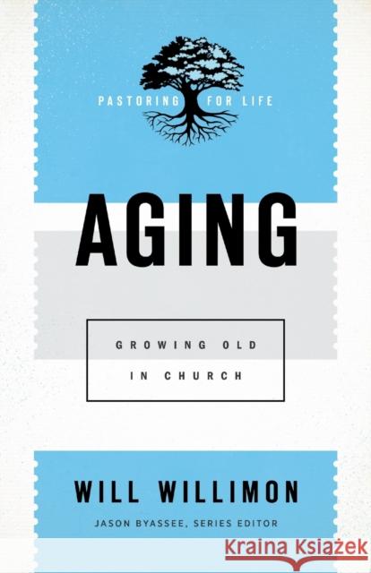 Aging: Growing Old in Church Will Willimon Jason Byassee 9781540960818 Baker Academic