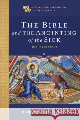 The Bible and the Anointing of the Sick: Healing in Christ Michael Patrick Barber Timothy C. Gray John Sehorn 9781540960993
