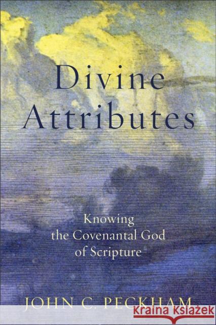 Divine Attributes: Knowing the Covenantal God of Scripture John C. Peckham 9781540961259 Baker Academic
