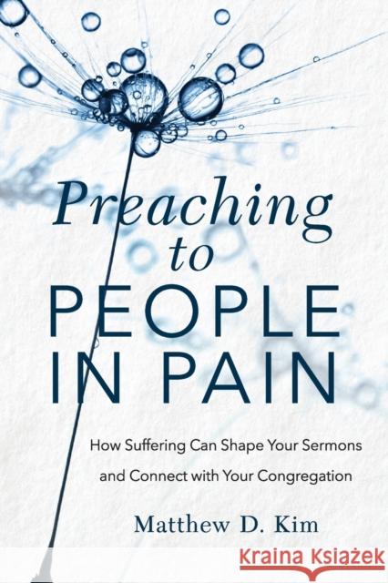 Preaching to People in Pain: How Suffering Can Shape Your Sermons and Connect with Your Congregation Matthew D. Kim 9781540961297 Baker Academic