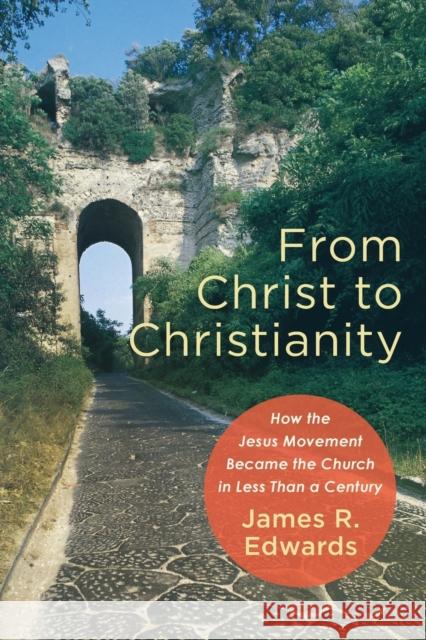From Christ to Christianity: How the Jesus Movement Became the Church in Less Than a Century James R. Edwards 9781540961402