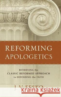 Reforming Apologetics J. V. Fesko 9781540961532
