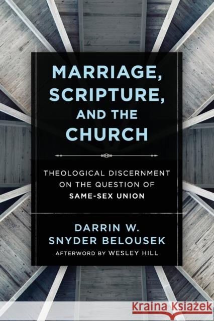 Marriage, Scripture, and the Church: Theological Discernment on the Question of Same-Sex Union Darrin W. Belousek Wesley Hill 9781540961839