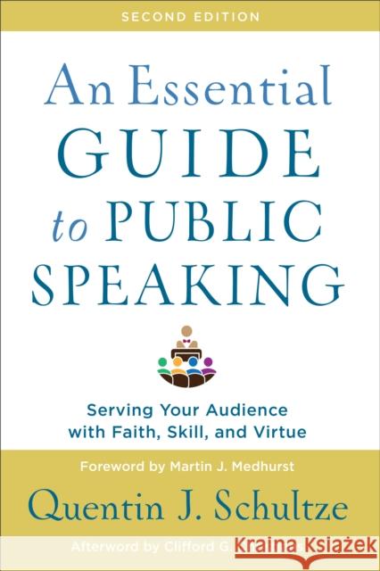 An Essential Guide to Public Speaking: Serving Your Audience with Faith, Skill, and Virtue Quentin J. Schultze 9781540961884