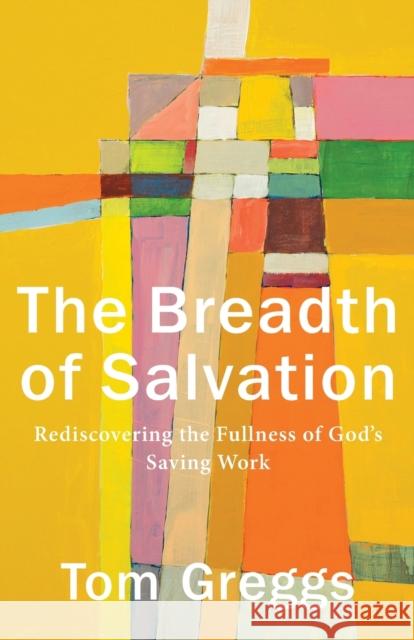 The Breadth of Salvation – Rediscovering the Fullness of God`s Saving Work Tom Greggs 9781540961952 Baker Publishing Group