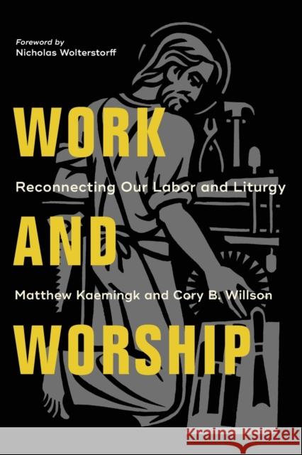 Work and Worship – Reconnecting Our Labor and Liturgy Nicholas Wolterstorff 9781540961983 Baker Academic