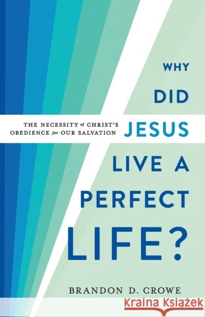 Why Did Jesus Live a Perfect Life?: The Necessity of Christ's Obedience for Our Salvation Brandon D. Crowe 9781540962508 Baker Academic