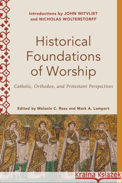 Historical Foundations of Worship: Catholic, Orthodox, and Protestant Perspectives Melanie C. Ross Mark A. Lamport Melanie Ross 9781540962522 Baker Academic