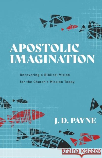 Apostolic Imagination: Recovering a Biblical Vision for the Church's Mission Today J. D. Payne 9781540962553 Baker Academic