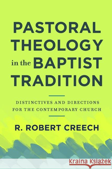 Pastoral Theology in the Baptist Tradition: Distinctives and Directions for the Contemporary Church R. Robert Creech 9781540962584 Baker Academic