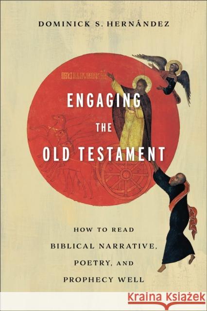 Engaging the Old Testament - How to Read Biblical Narrative, Poetry, and Prophecy Well Dominick S. Hernandez 9781540962836 Baker Publishing Group