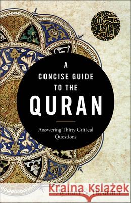 A Concise Guide to the Quran - Answering Thirty Critical Questions Ayman S. Ibrahim 9781540962928 Baker Publishing Group