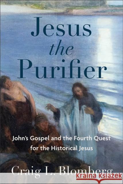 Jesus the Purifier – John`s Gospel and the Fourth Quest for the Historical Jesus Craig L. Blomberg 9781540962959