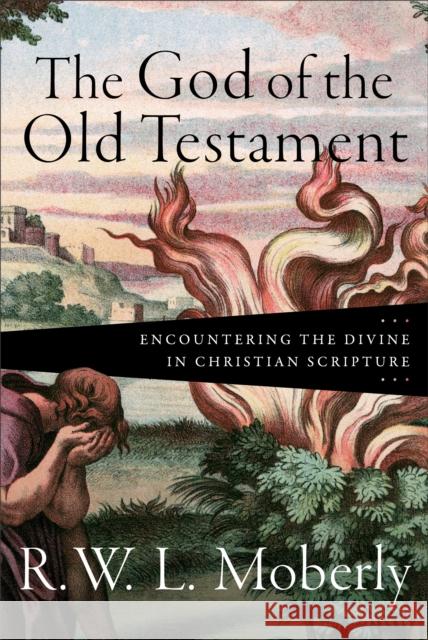 The God of the Old Testament – Encountering the Divine in Christian Scripture R. W. L. Moberly 9781540962997 Baker Academic