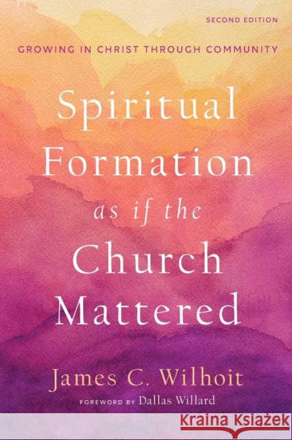 Spiritual Formation as If the Church Mattered: Growing in Christ Through Community James C. Wilhoit Dallas Willard 9781540963048 Baker Academic