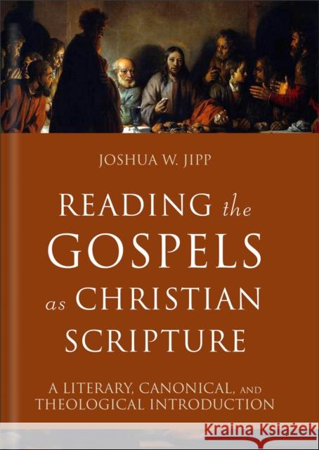 Reading the Gospels as Christian Scripture: A Literary, Canonical, and Theological Introduction Joshua W. Jipp   9781540963345