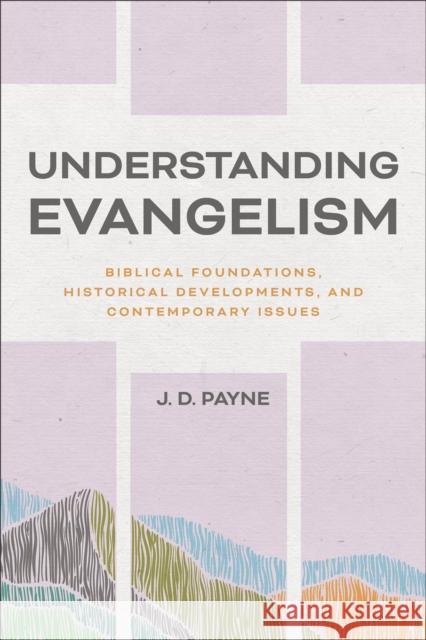 Understanding Evangelism: Biblical Foundations, Historical Developments, and Contemporary Issues J. D. Payne 9781540963581 Baker Academic