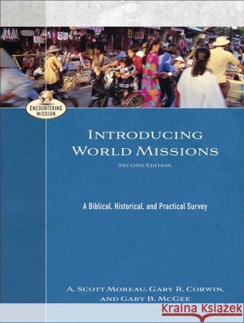 Introducing World Missions – A Biblical, Historical, and Practical Survey A. Moreau 9781540963628