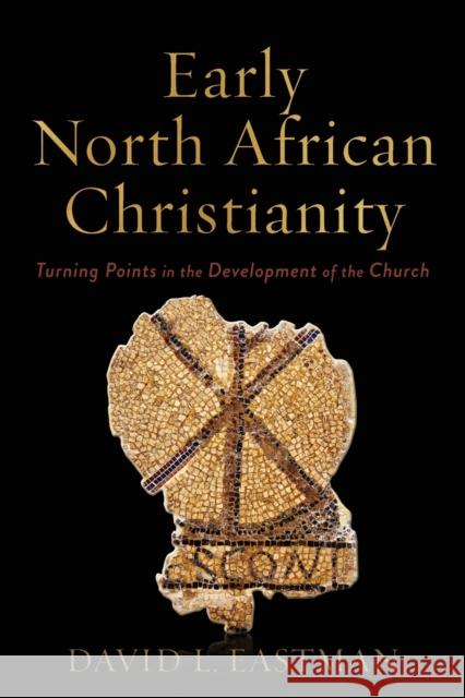 Early North African Christianity: Turning Points in the Development of the Church David L. Eastman 9781540963673