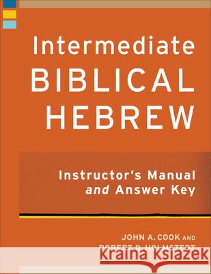 Intermediate Biblical Hebrew Instructor's Manual and Answer Key John A. Cook Robert D. Holmstedt 9781540963734