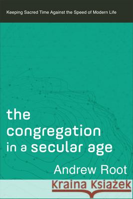 Congregation in a Secular Age Root, Andrew 9781540963949