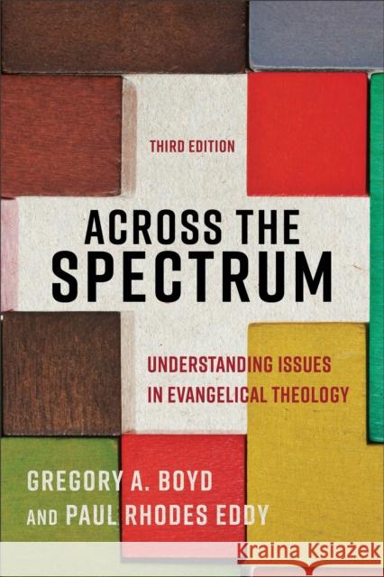 Across the Spectrum: Understanding Issues in Evangelical Theology Gregory A. Boyd Paul Rhodes Eddy 9781540964038