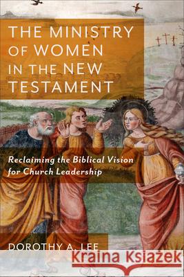 Ministry of Women in the New Testament Lee, Dorothy a. 9781540964113 Baker Academic