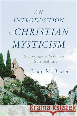 An Introduction to Christian Mysticism Baxter, Jason M. 9781540964397 Baker Academic