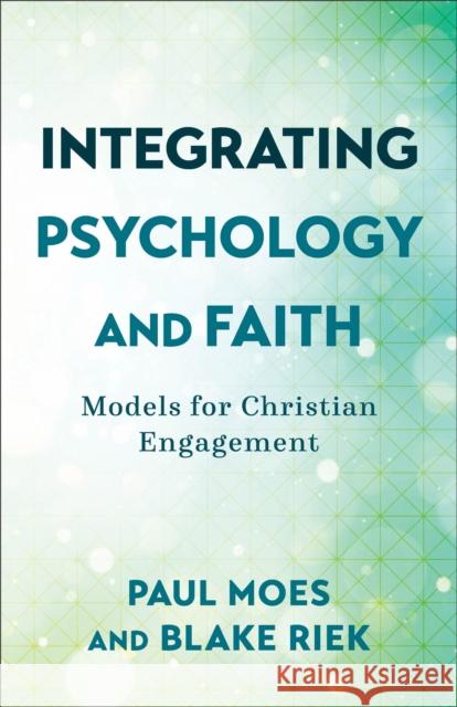 Integrating Psychology and Faith – Models for Christian Engagement Blake Riek 9781540964755