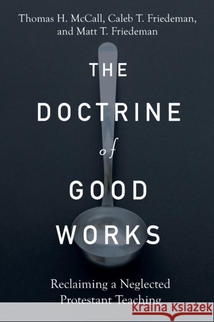 The Doctrine of Good Works – Reclaiming a Neglected Protestant Teaching Matt T. Friedeman 9781540965202 Baker Publishing Group