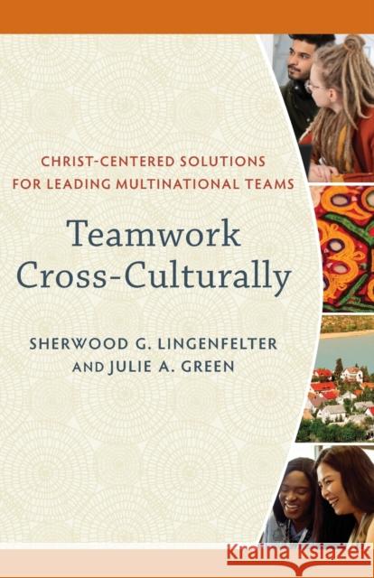 Teamwork Cross–Culturally – Christ–Centered Solutions for Leading Multinational Teams Julie A. Green 9781540965448 Baker Academic