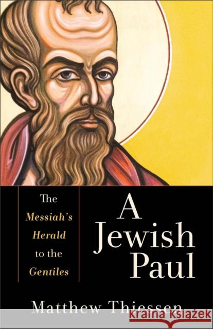 A Jewish Paul – The Messiah`s Herald to the Gentiles Matthew Thiessen 9781540965714 Baker Publishing Group