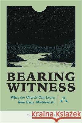 Bearing Witness: What the Church Can Learn from Early Abolitionists Daniel Lee Hill 9781540965936 Baker Academic