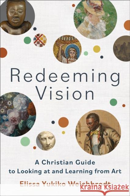 Redeeming Vision: A Christian Guide to Looking at and Learning from Art Weichbrodt, Elissa Yukiko 9781540965974 Baker Publishing Group