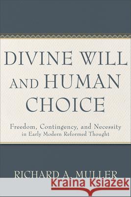 Divine Will and Human Choice: Freedom, Contingency, and Necessity in Early Modern Reformed Thought Richard A. Muller 9781540965981 Baker Academic