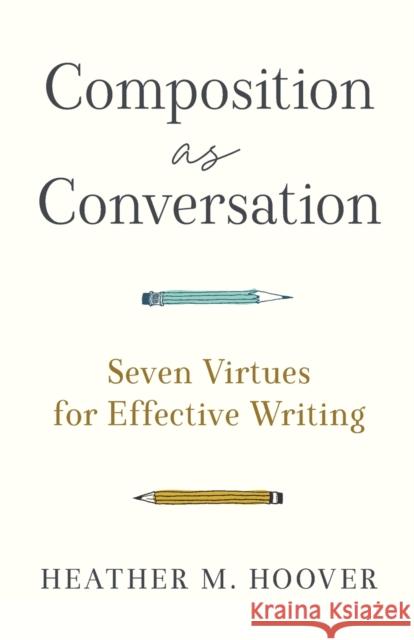 Composition as Conversation - Seven Virtues for Effective Writing Heather M. Hoover 9781540966032 Baker Publishing Group