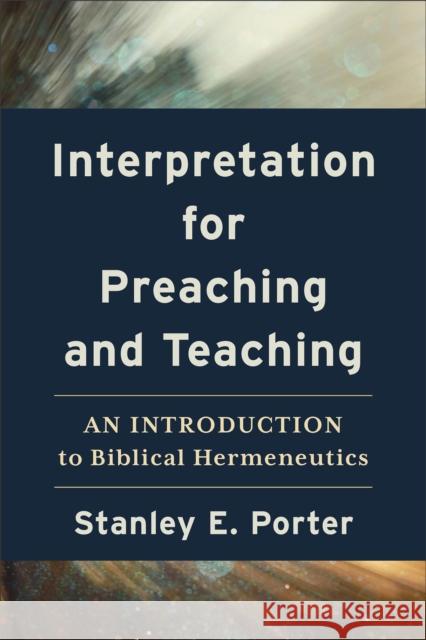 Interpretation for Preaching and Teaching - An Introduction to Biblical Hermeneutics Stanley E. Porter 9781540966377 Baker Publishing Group